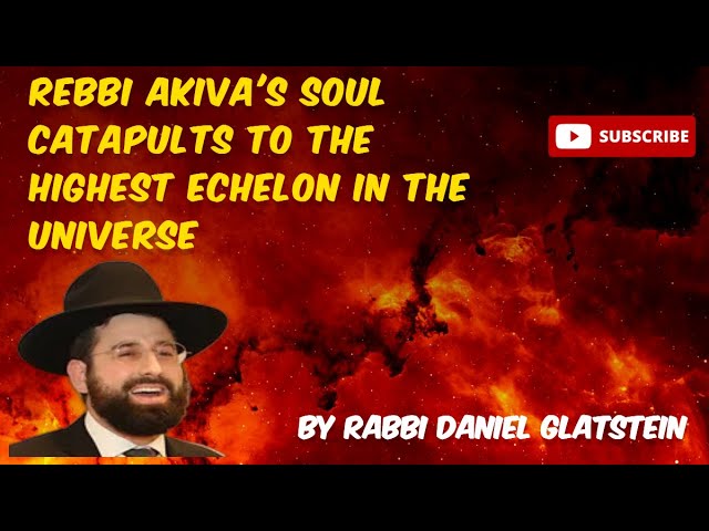 Parshas Mikeitz: Rebbi Akiva's Soul Catapults To The Highest Echelon In the Universe