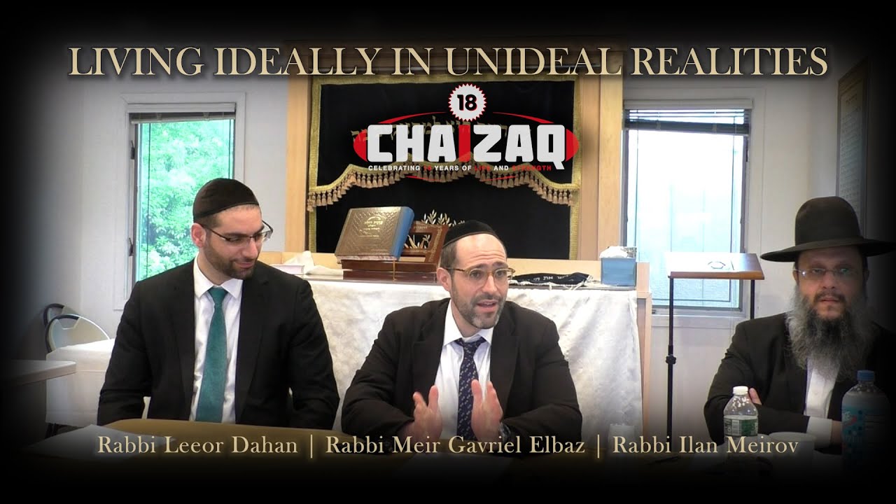 Living Ideally in Unideal Realities |  Rabbi Dahan, Rabbi Meirov, Rabbi Elbaz | CHAZAQ