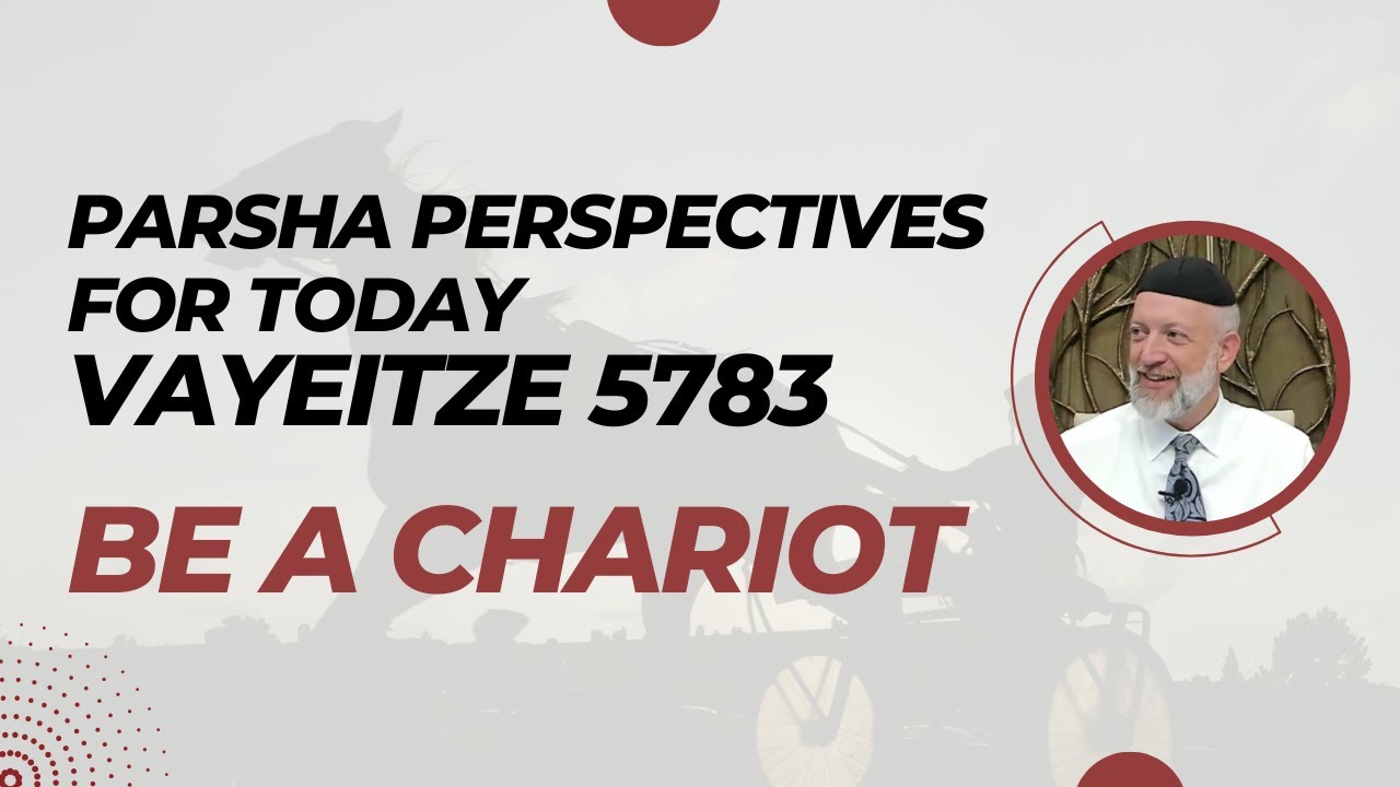 Parsha Perspectives for Today (Vayeitzei, 5783) - Be a Chariot
