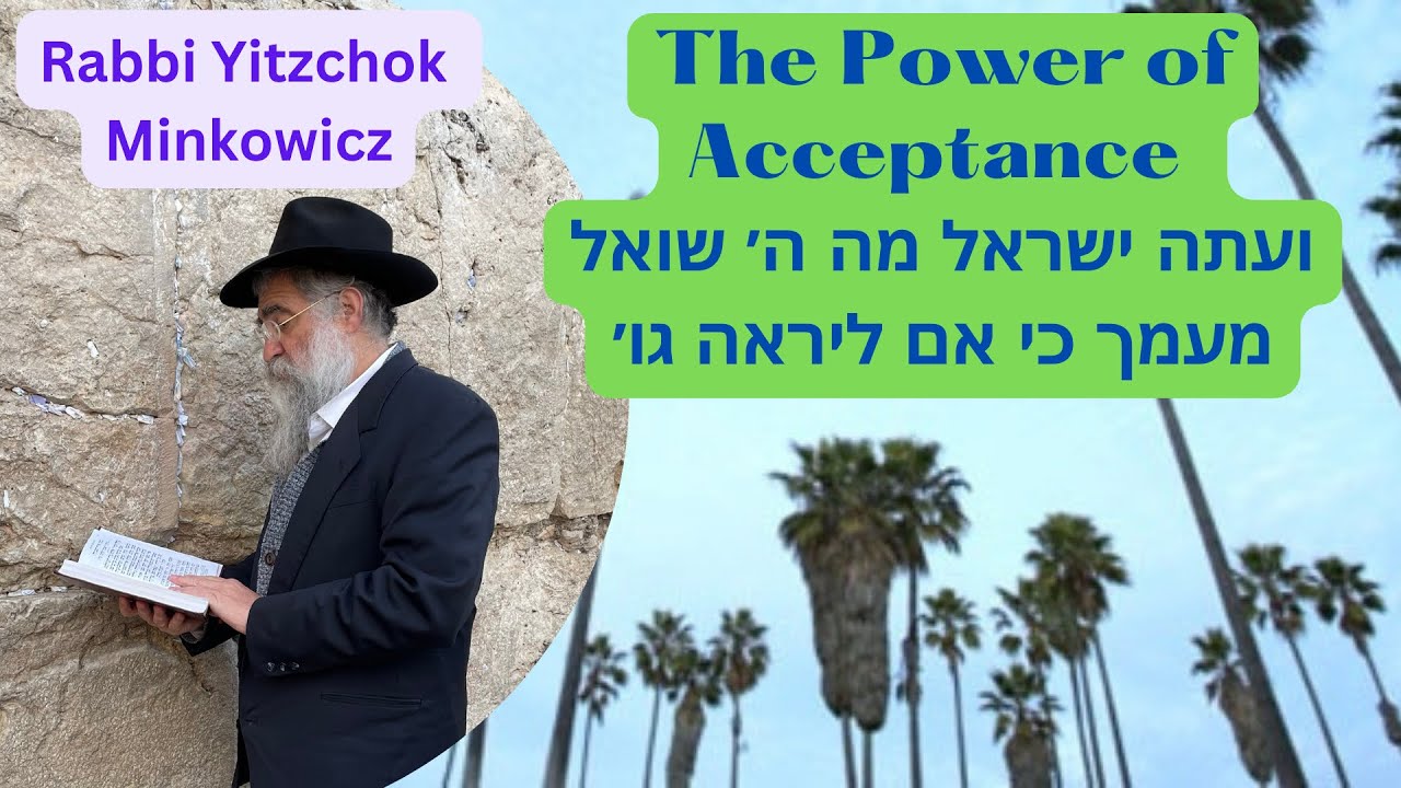 The Power of Acceptance  ועתה ישראל מה הוי' אלקיך שואל A Kabbalah class by Rabbi Yitzchok Minkowicz