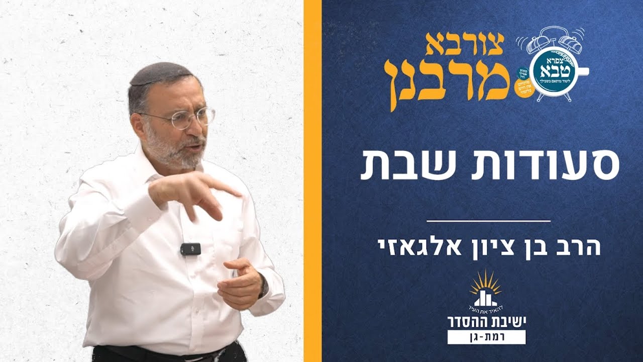 סעודות שבת | הלכות שבת | צורבא מרבנן- קיח | הרב בן ציון אלגאזי