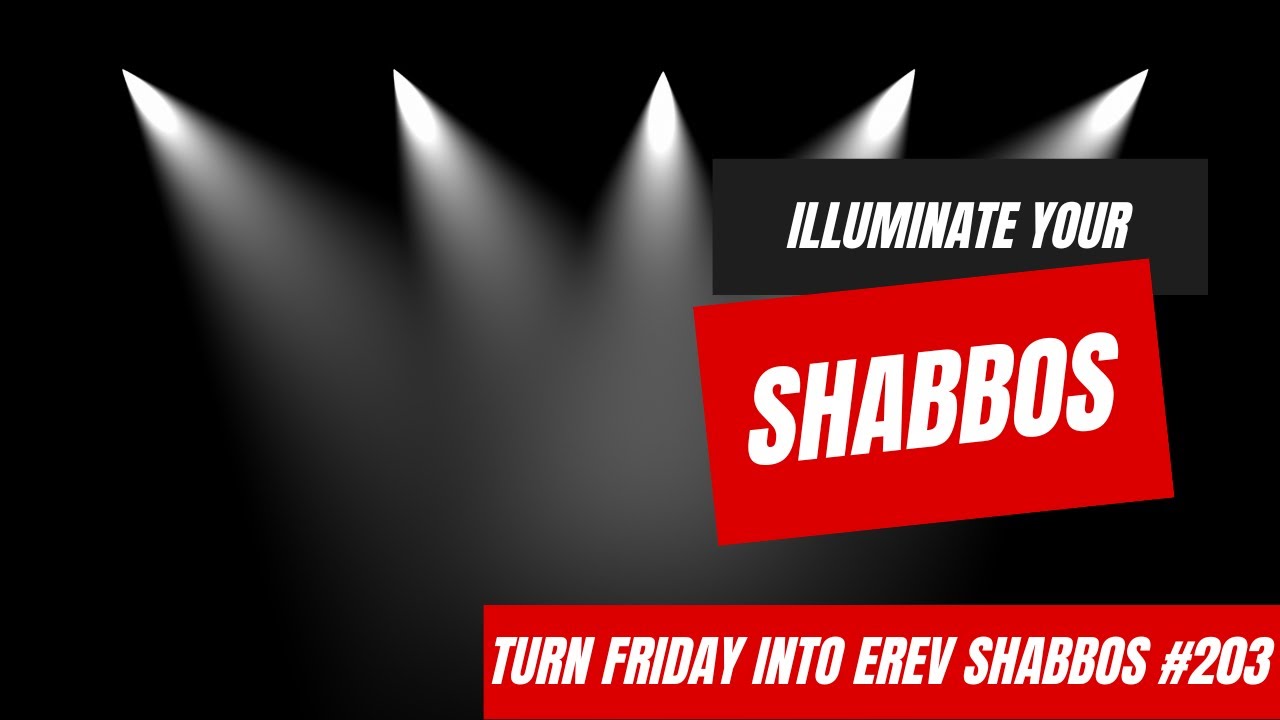 Turn Friday into Erev Shabbos #203 - Illuminate Your Shabbos