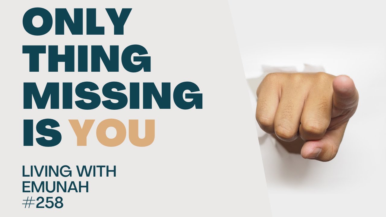 Living With Emunah (Part 258) - Only Thing Missing is You