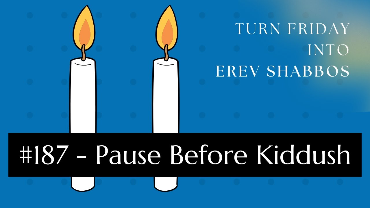 Turn Friday into Erev Shabbos #187 - Pause Before Kiddush