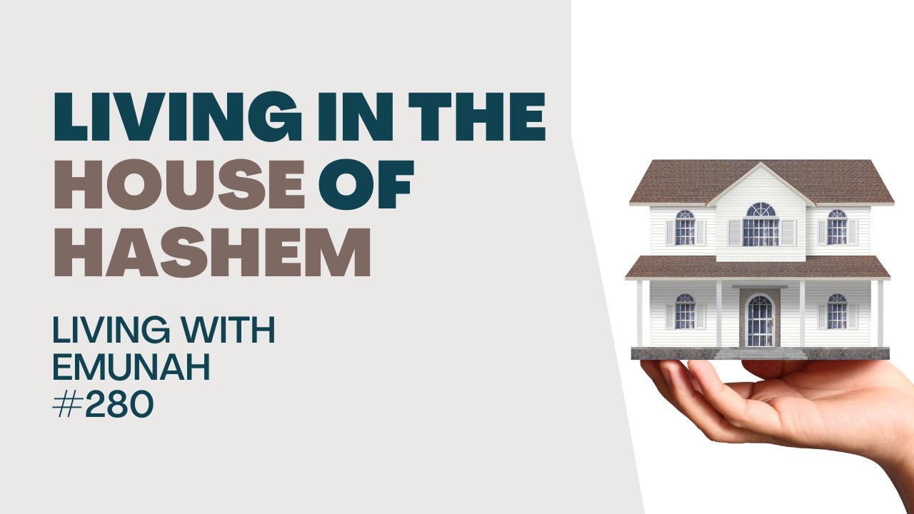 Living With Emunah (Part 280) - Living in the House of Hashem