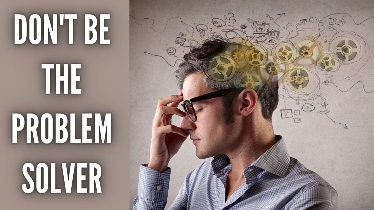 Don't Be the Problem Solver