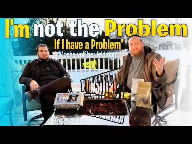 I’m not the problem if I have a problem” with Moshe Volf Ber Feldman!