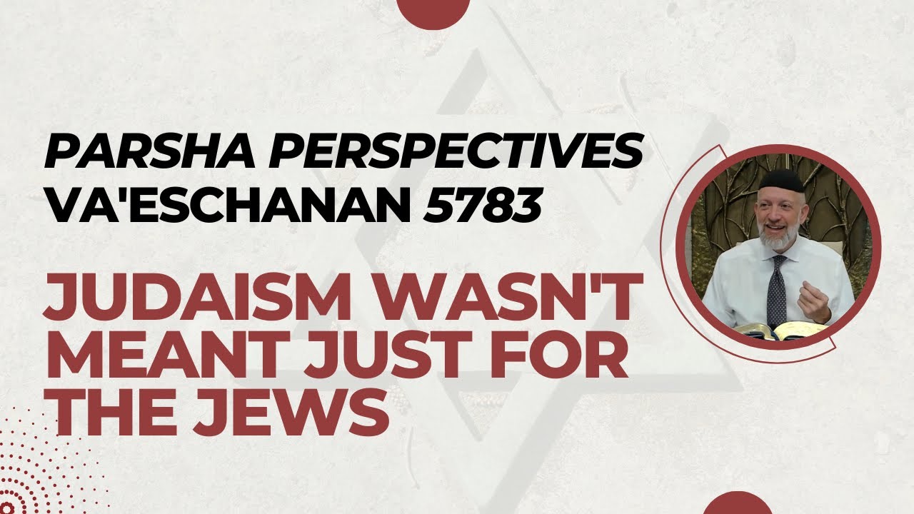 Parsha Perspectives For Today (Va'eschanan, 5783) - Judaism Wasn't Meant Just for the Jews
