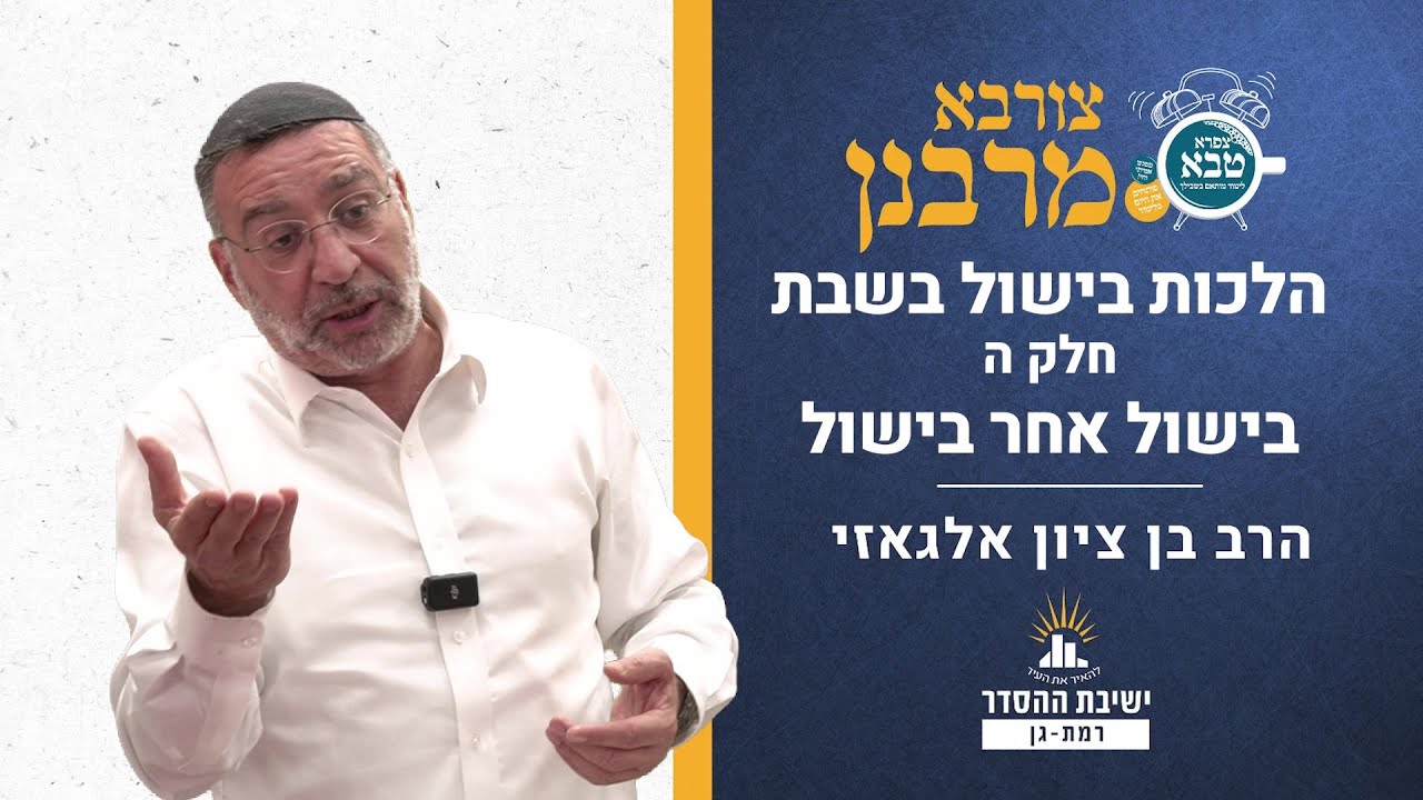 הלכות בישול בשבת- חלק ה- בישול אחר בישול | צורבא מרבנן- קלה | הרב בן ציון אלגאזי