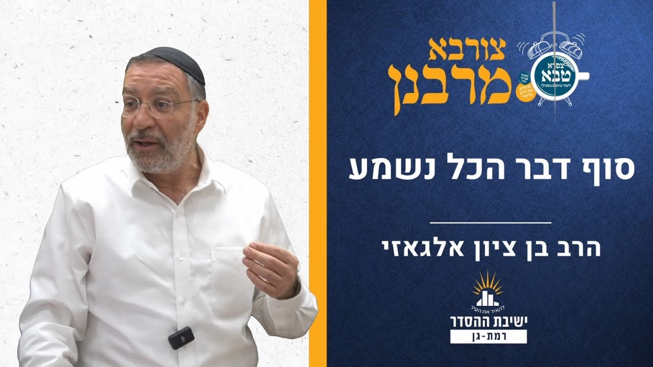 סוף דבר הכל נשמע | שיעור מיוחד לסיום חלק א בצורבא | צורבא מרבנן- קב | הרב בן ציון אלגאזי