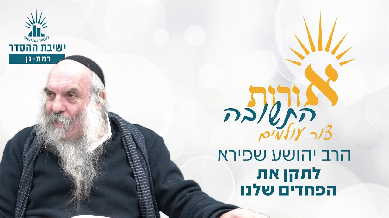 לתקן את הפחדים שלנו | אורות התשובה- צור עולמים- שיעור 20 | הרב יהושע שפירא