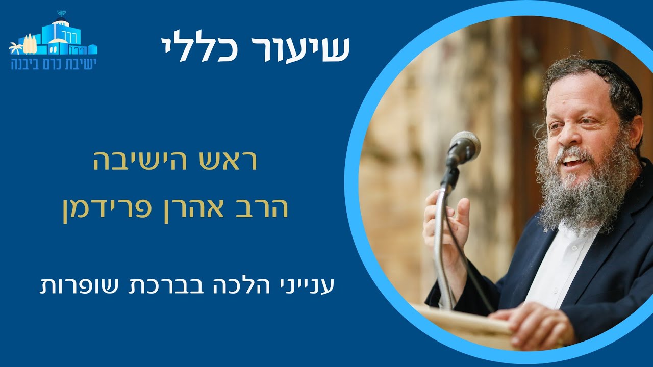 ענייני הלכה בברכת שופרות | הרב אהרן פרידמן, ראש הישיבה
