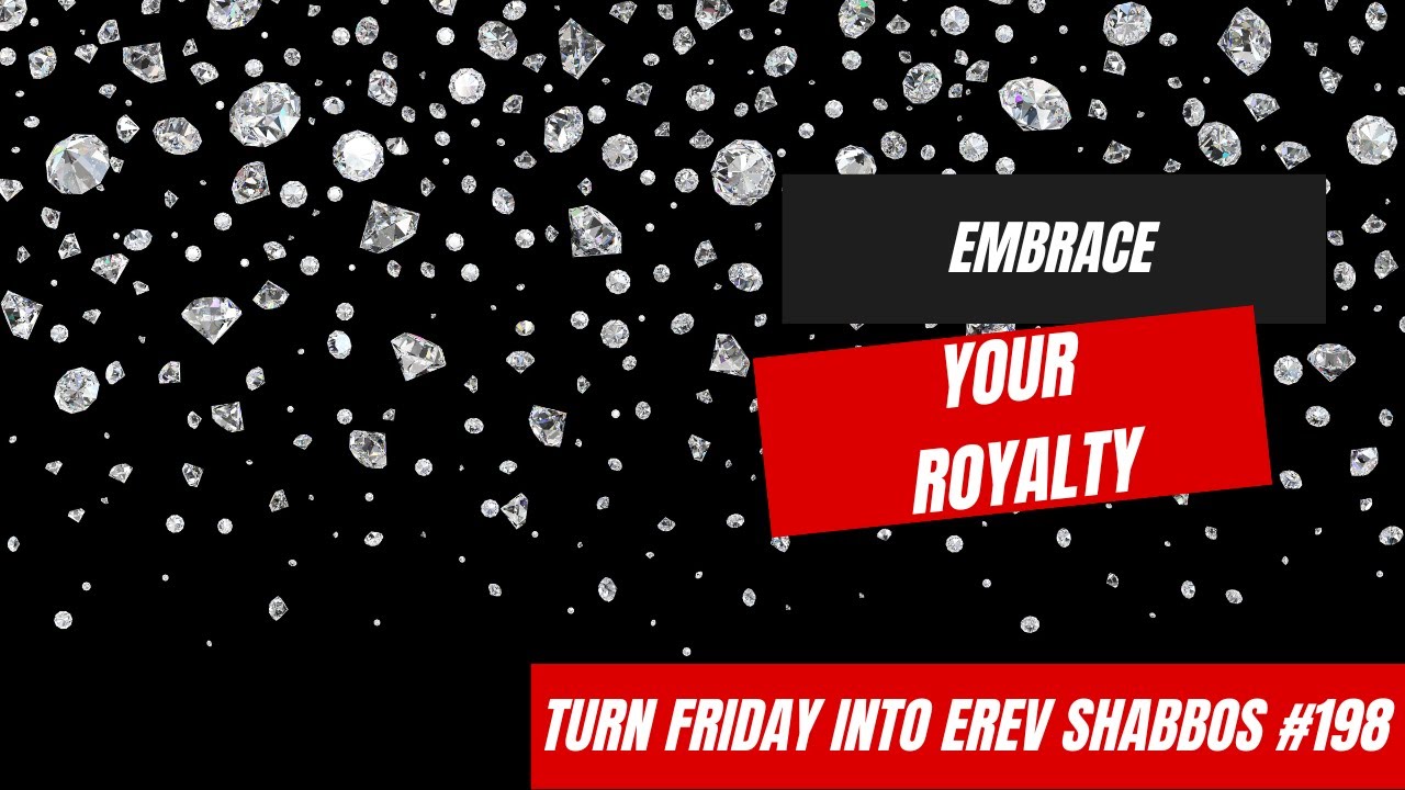 Turn Friday into Erev Shabbos #198 - Embrace Your Royalty