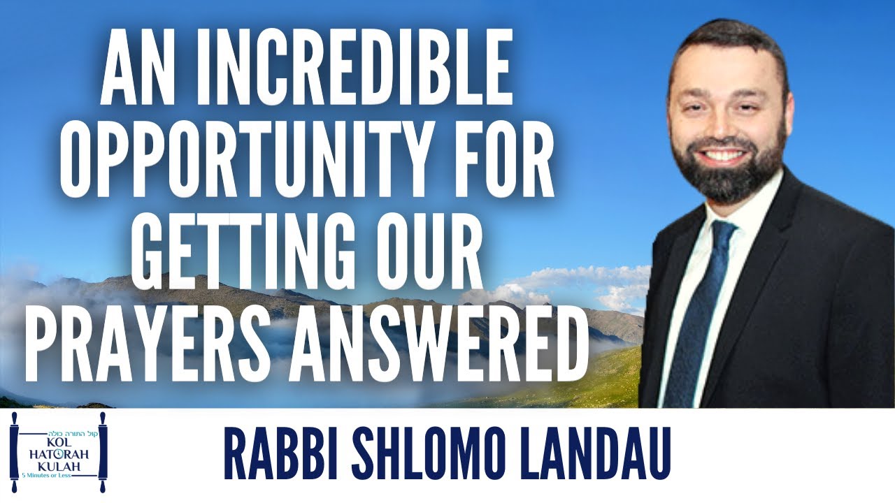 An Incredible Opportunity for Getting Our Prayers Answered - Rabbi Shlomo Landau