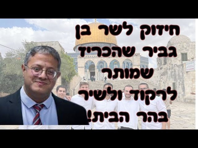 חיזוק וברכה לשר איתמר בן גביר שהורה שמותר לשיר ולרקוד בהר הבית!