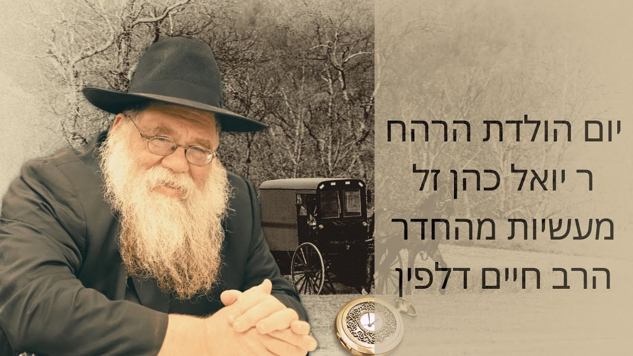 ט"ז שבט, תשפ"ד, יום הולדת הרה"ח החוזר, ר' יואל הכהן כהן, ז"ל - כמה מעשיות אודותו - הרב חיים דלפין