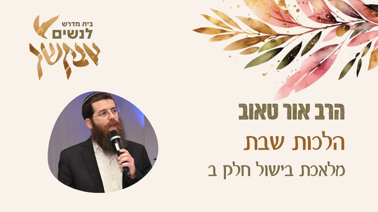 מלאכת בישול חלק ב | הלכות שבת | הרב אור טאוב | שיעור לנשים