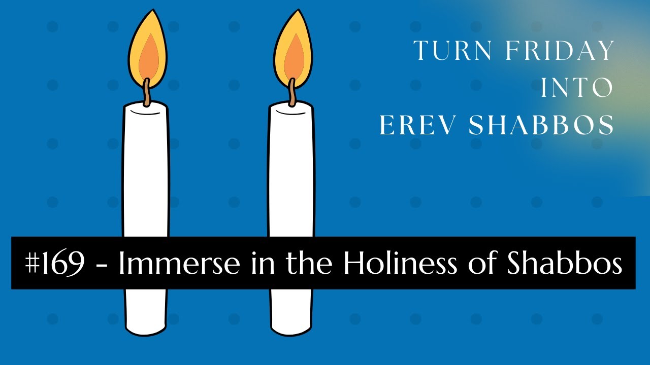 Turn Friday into Erev Shabbos #169 - Immerse in the Holiness of Shabbos