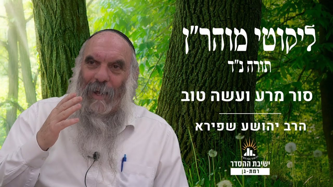 סור מרע ועשה טוב | ליקוטי מוהר"ן תורה נד- שיעור 11 | הרב יהושע שפירא