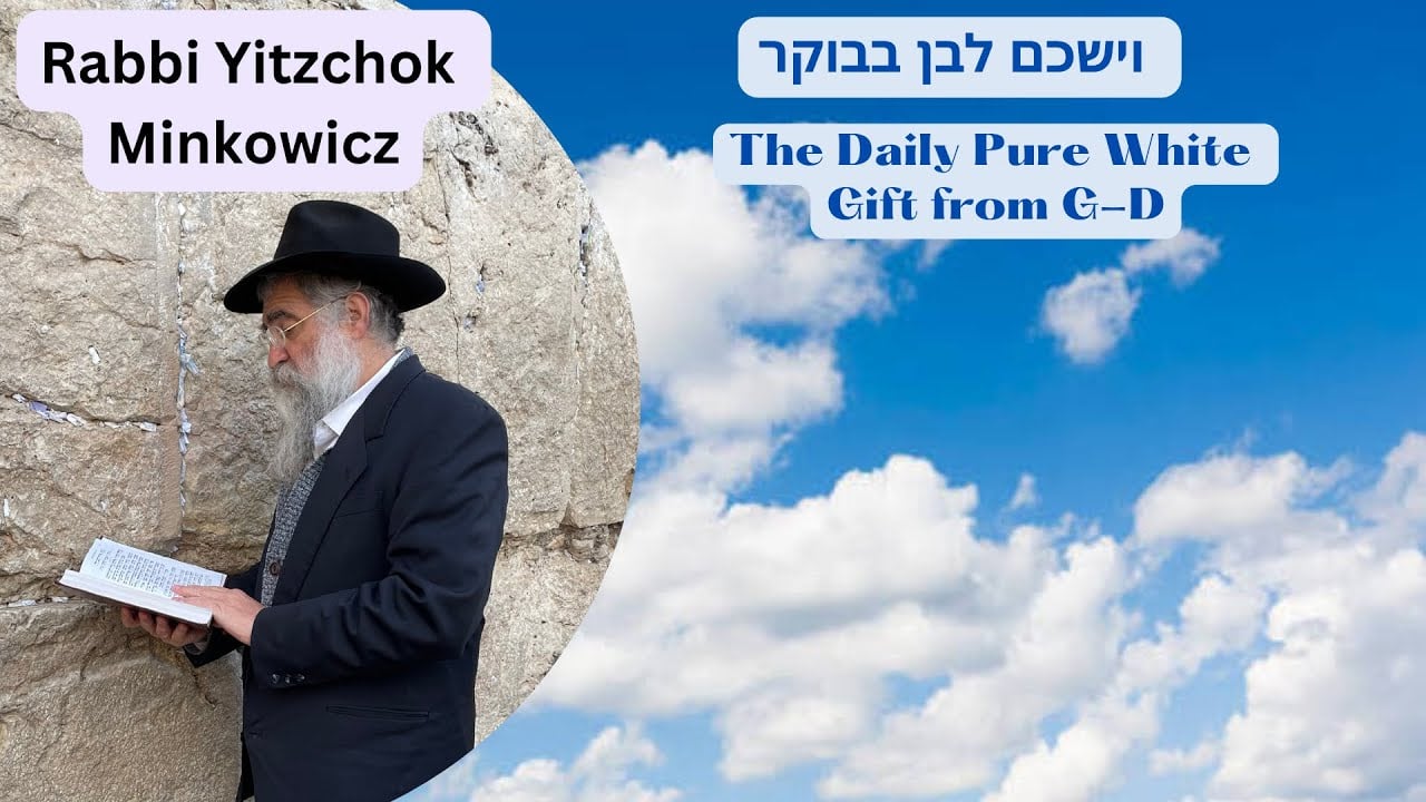 THE DAILY PURE WHITE GIFT FROM G-D. לובן העליון A New Kabbalah class by Rabbi Yitzchok Minkowicz