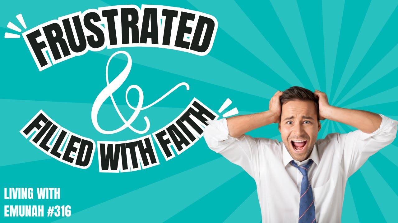 Living With Emunah (Part 316) - Frustrated and Filled with Faith