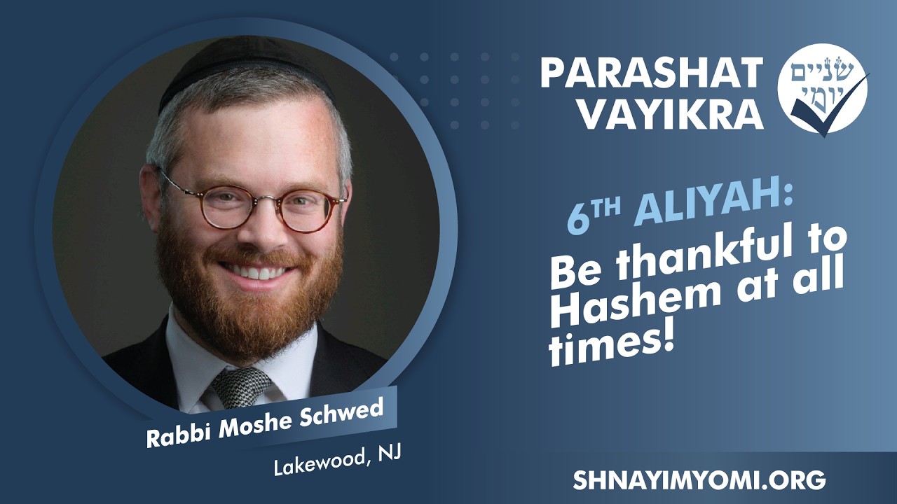 Shnayim Yomi - Vayikra - Shishi - #6 - Rabbi Moshe Schwed - Be thankful to Hashem at all times!
