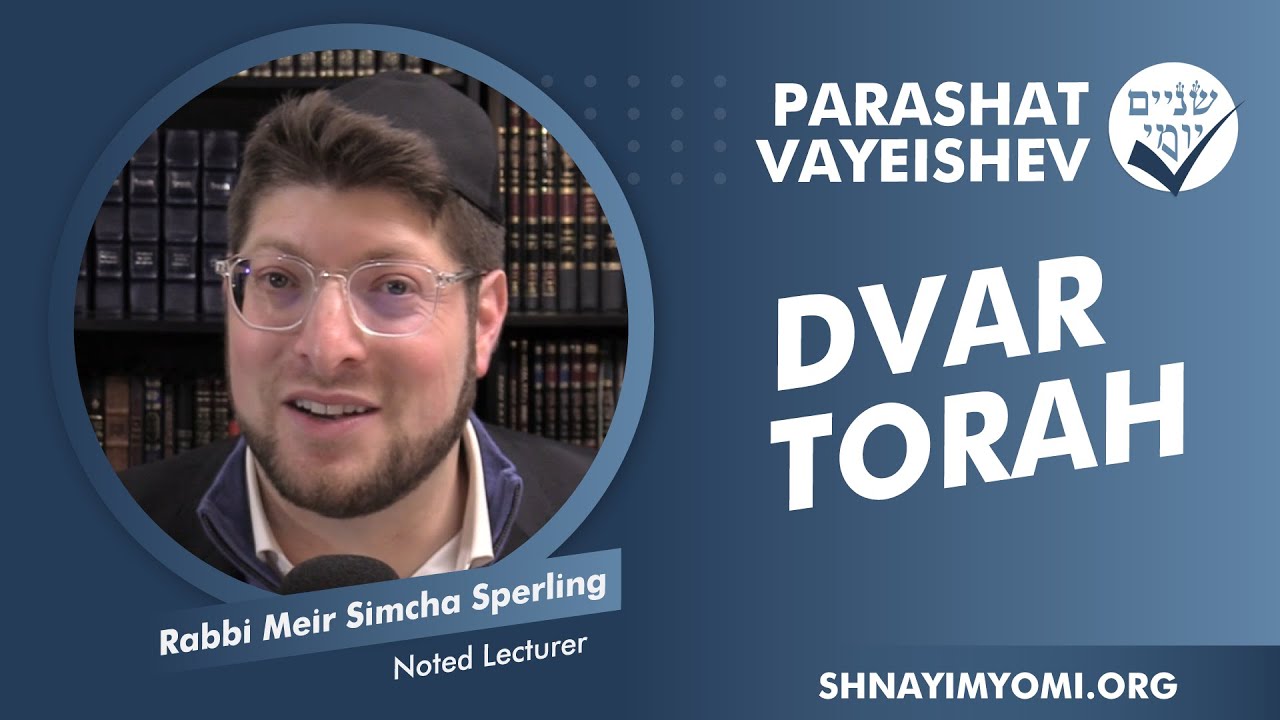 Shnayim Yomi - Vayeishev - Rabbi Meir Simcha Sperling - DVAR TORAH
