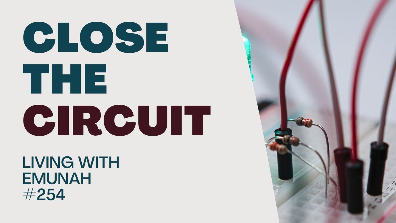Living With Emunah (Part 254) - Close the Circuit