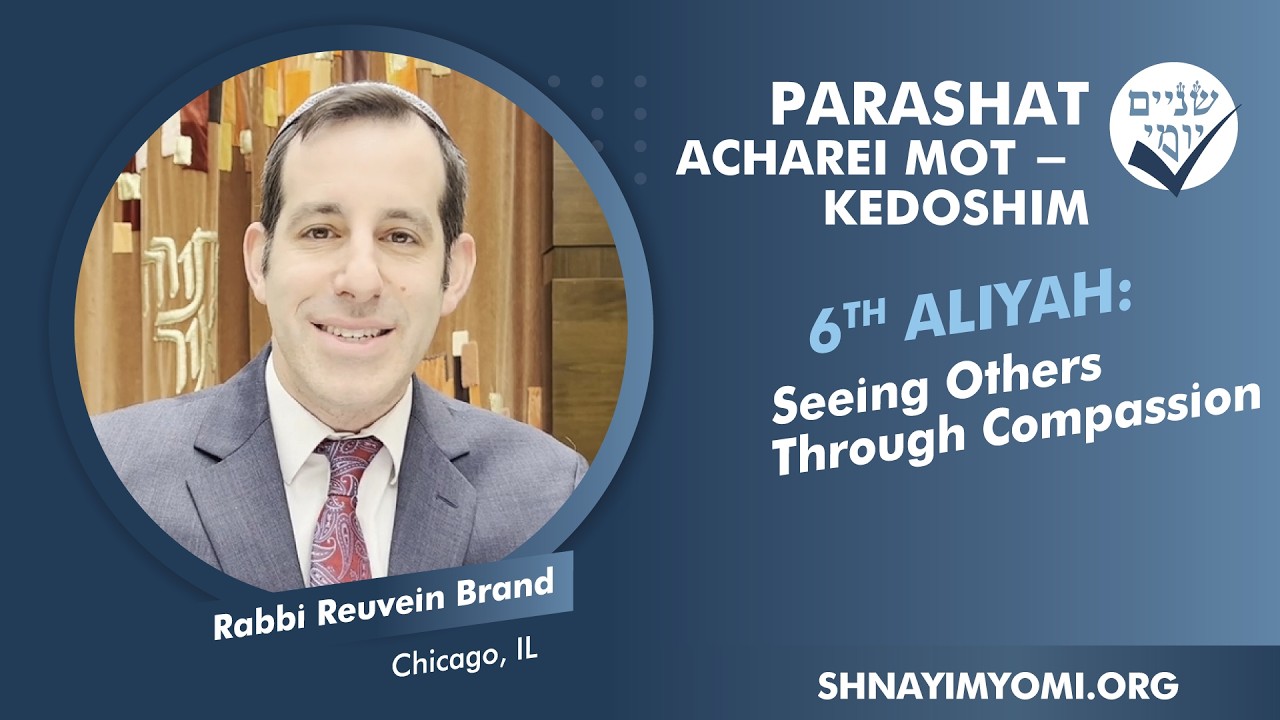 Acharei Mot - Kedoshim - Shishi - #6 - Rabbi Reuvein Brand - Seeing Others Through Compassion