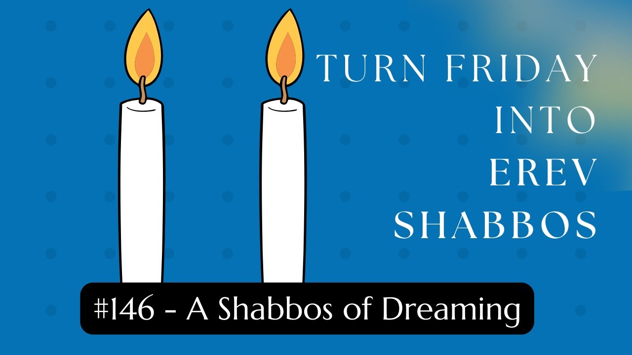 Turn Friday into Erev Shabbos #146: A Shabbos of Dreaming