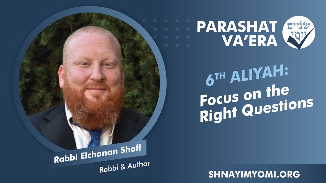 Shnayim Yomi - Va'era - Shishi - #6 - Rabbi Elchanan Shoff - Focus on the Right Questions