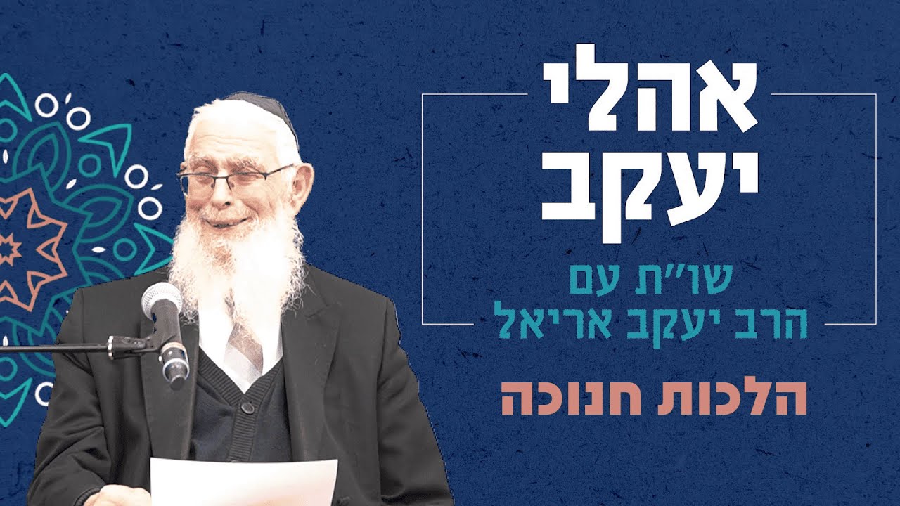 שו"ת אהלי יעקב | סוגיות בכולל הלכה | הלכות חנוכה | מו"ר הרב יעקב אריאל שליט"א