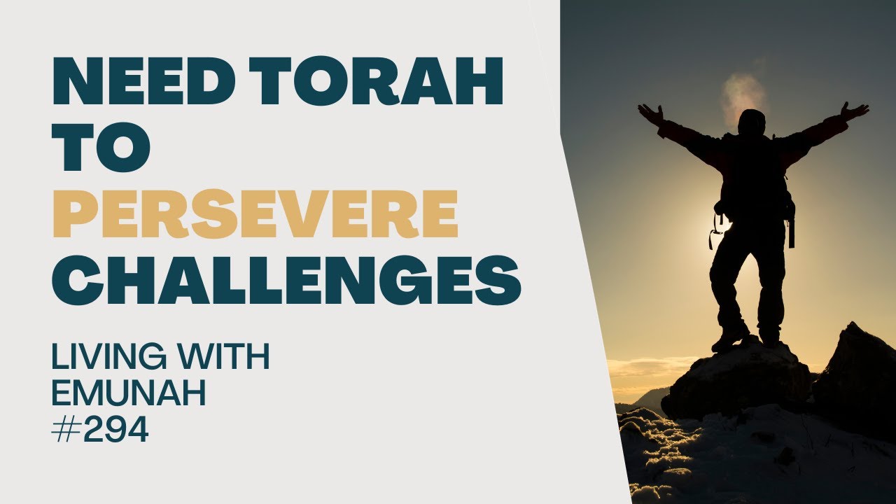 Living With Emunah (Part 294) - Need Torah to Persevere Challenges