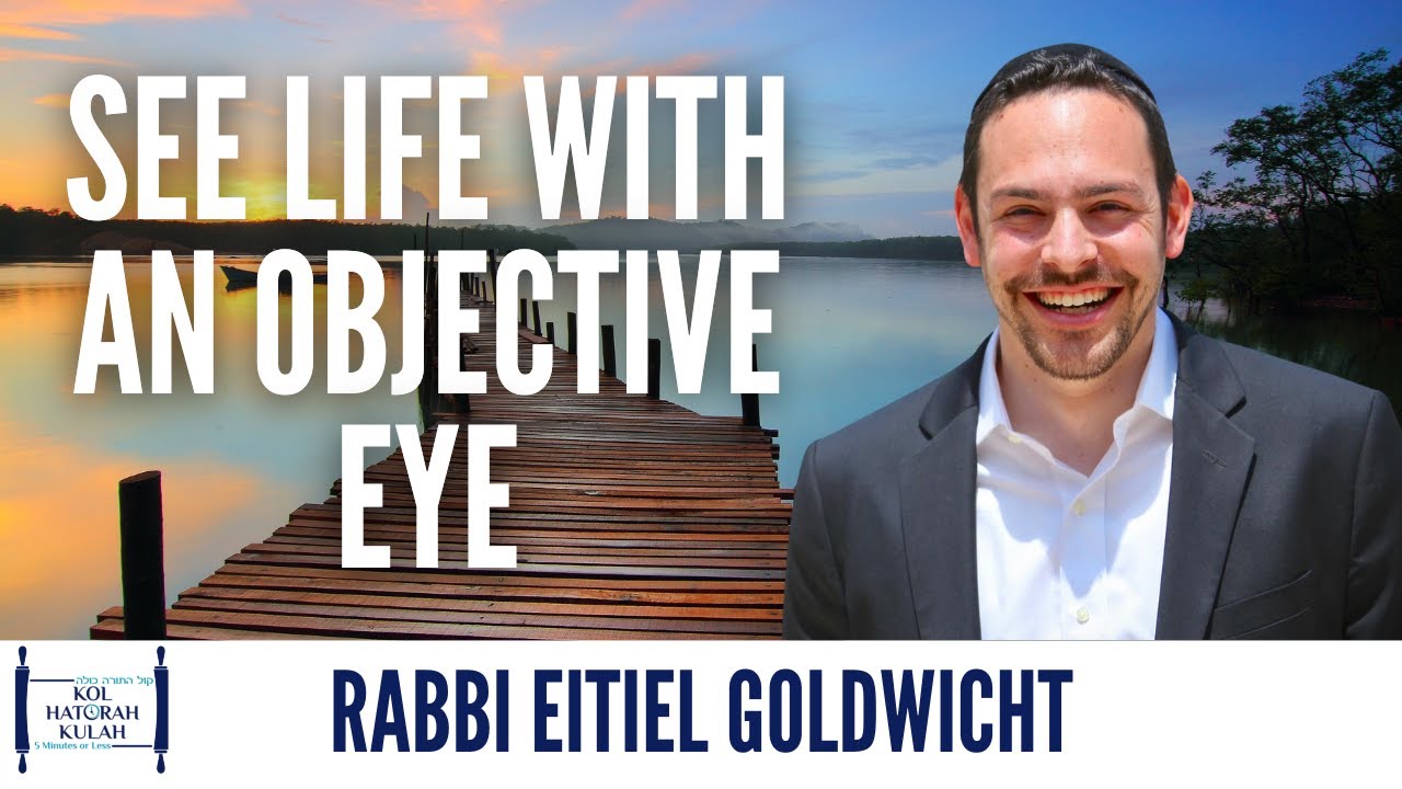 See Life With an Objective Eye - Rabbi Eitiel Goldwicht