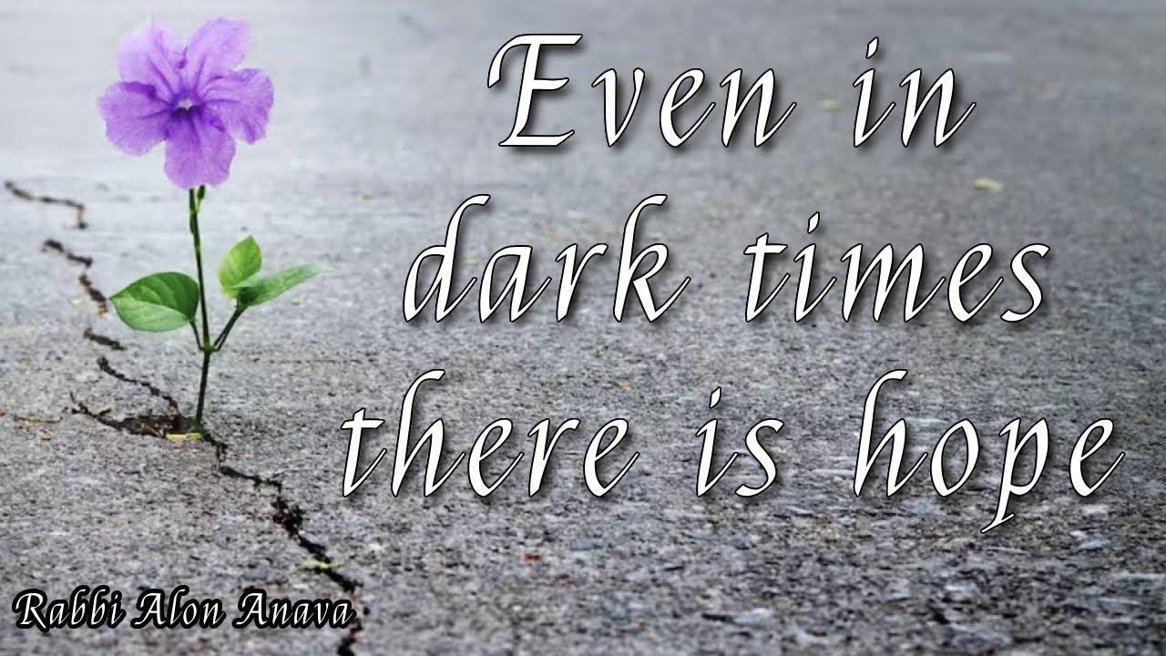 Even in hard times there is hope! Hope connects us to G-d and allows up to gain faith and trust!