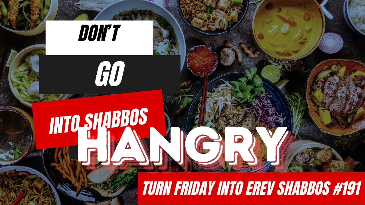Turn Friday into Erev Shabbos #191 - Don't Go Into Shabbos Hangry