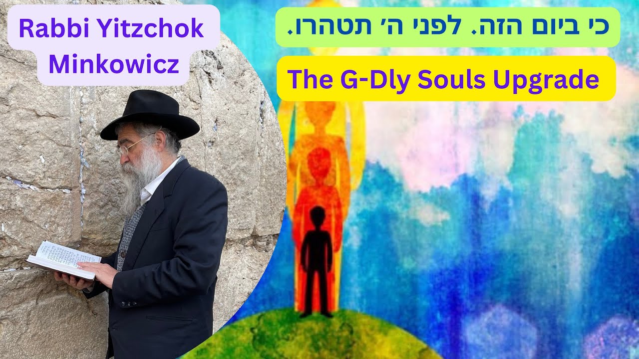 The G-Dly Souls Upgrade. כי ביום הזה יכפר עליכם. לפני ה׳ תטהרו Kabbalah By Rabbi Yitzchok Minkowicz