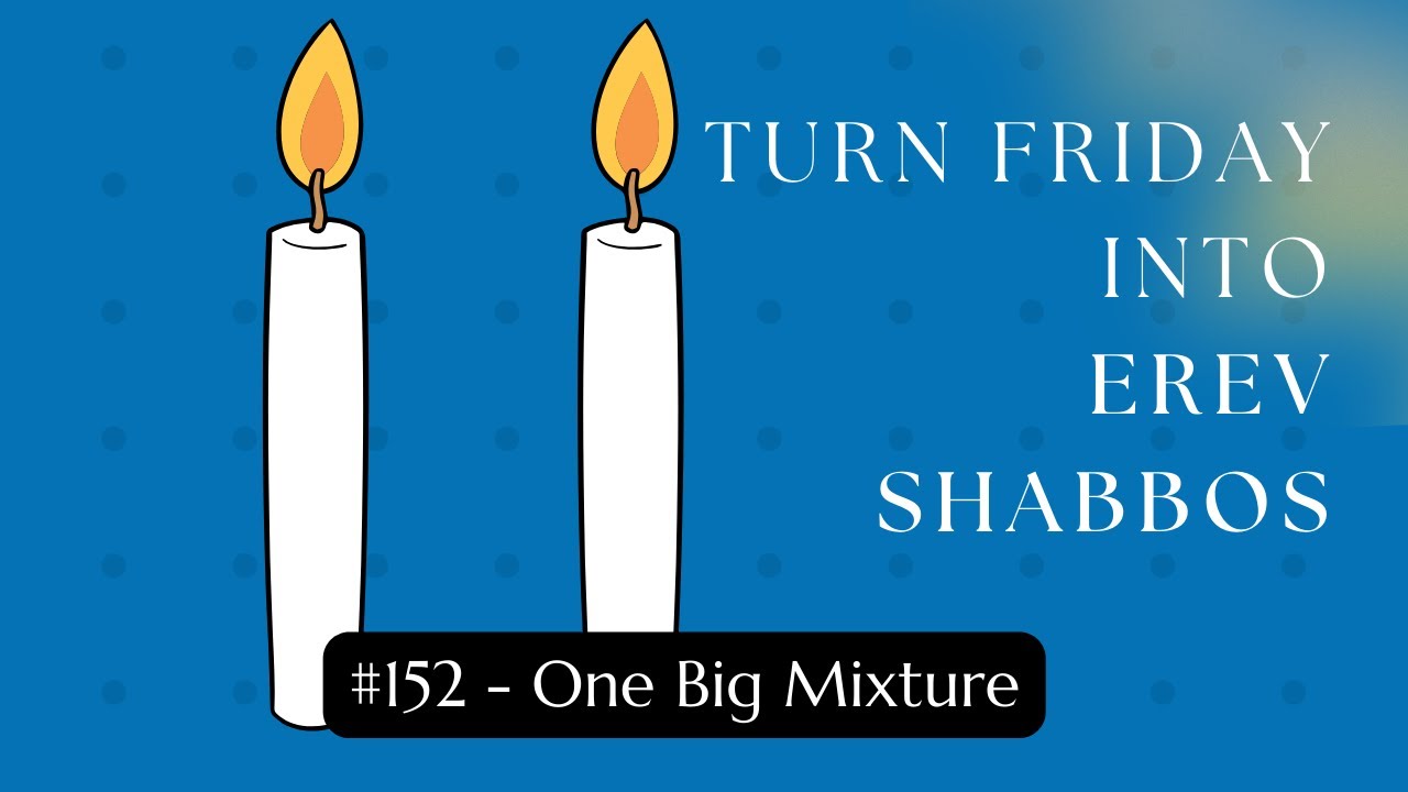 Turn Friday into Erev Shabbos (and Erev Sukkos) #152 - One Big Mixture
