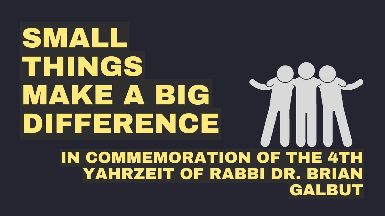 Small Things Make a Big Difference - In Commemoration of the 4th Yahrzeit of Rabbi Dr. Brian Galbut