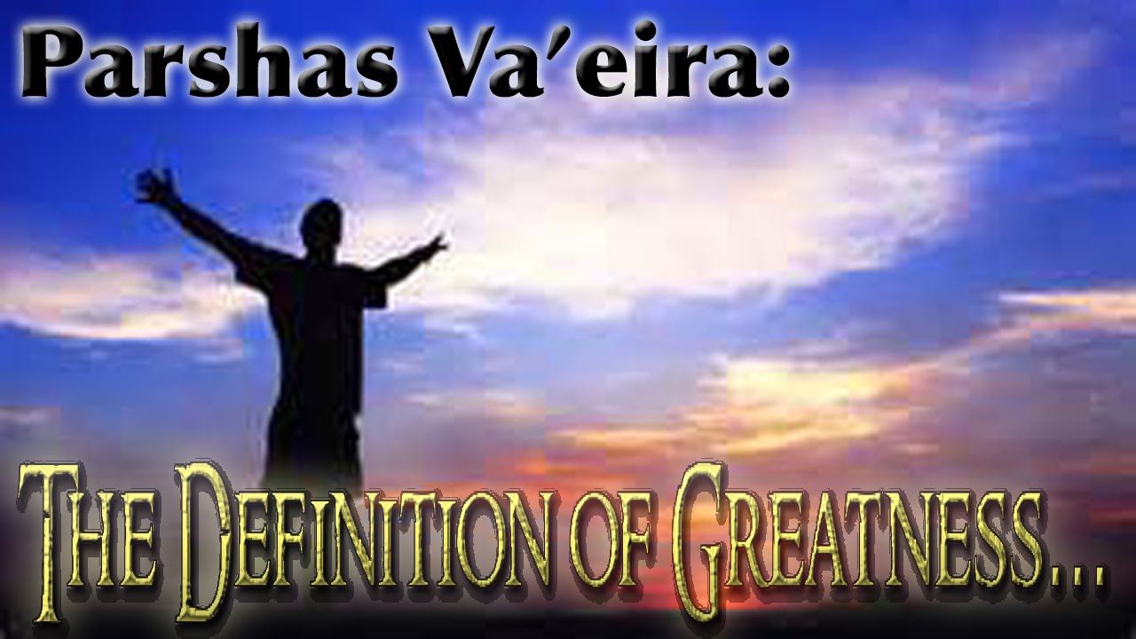 Va'eira - The definition of Greatness...