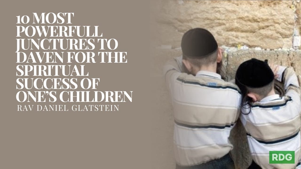 10 Most Powerful Junctures to Daven For the Spiritual Success of One's Children {Shavuos}