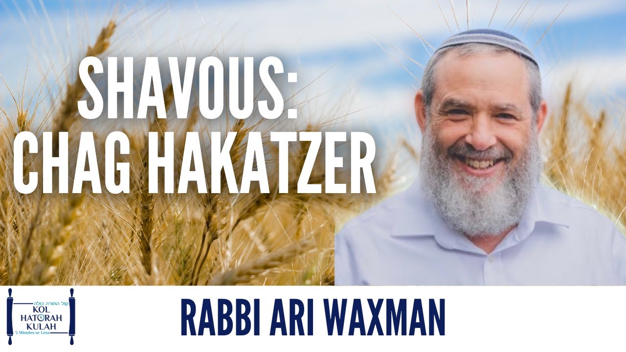 Shavous: Chag Hakatzer - Rabbi Ari Waxman