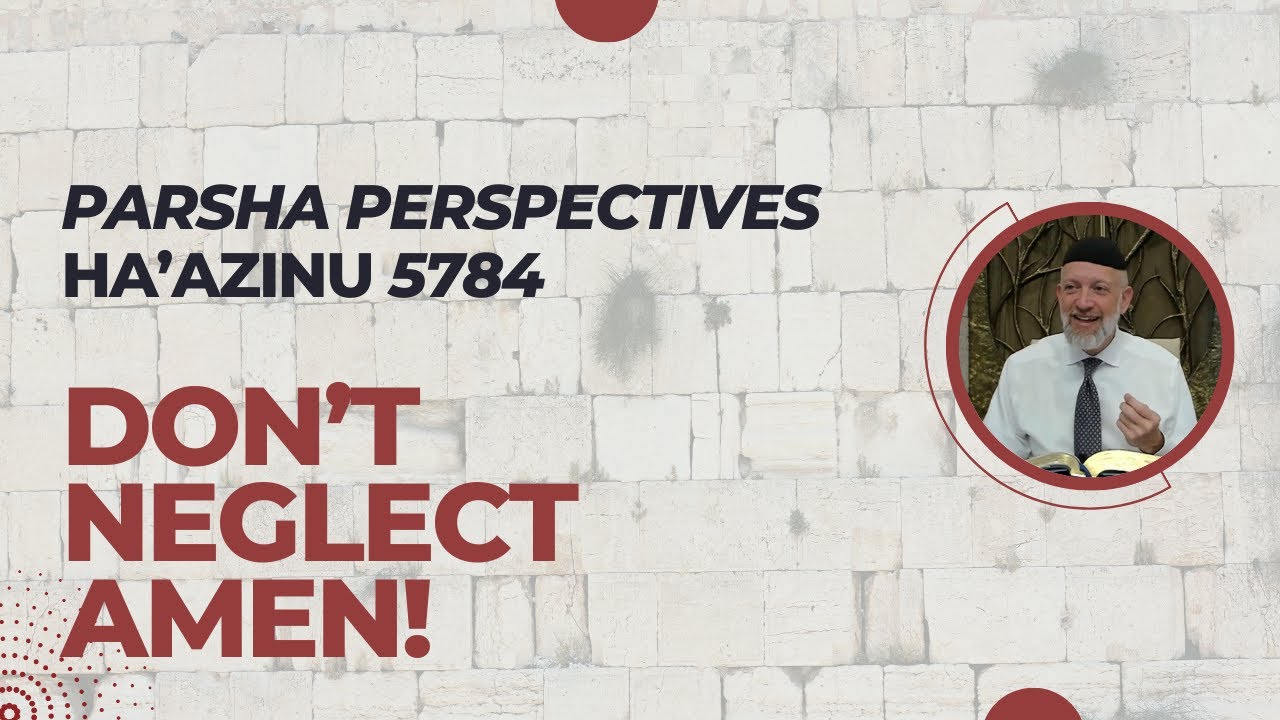 Parsha Perspectives (Ha'azinu, 5784) - Don't Neglect Amen!