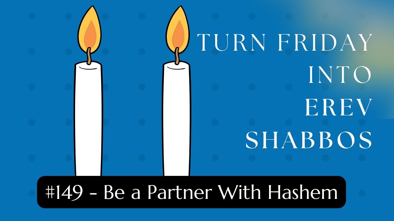 Turn Friday into Erev Shabbos #149: Be a Partner With Hashem