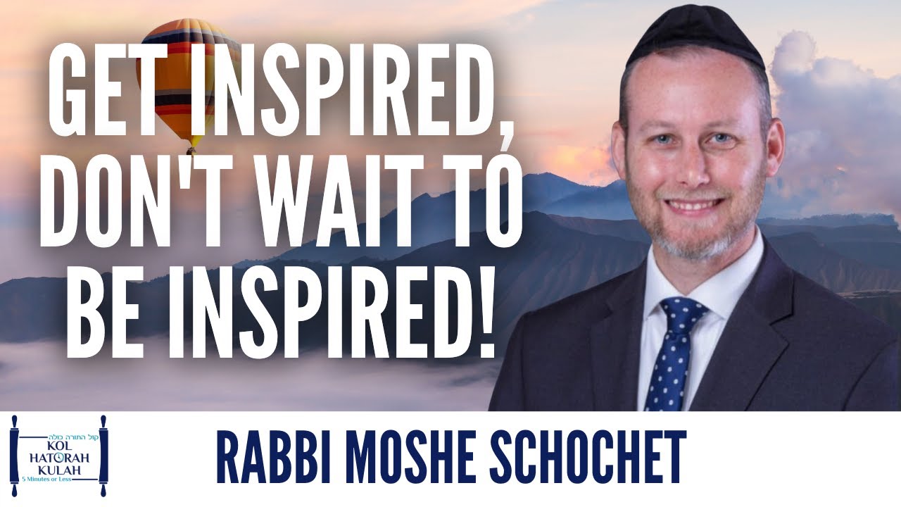 Get Inspired, Don't Wait To Be Inspired! - Rabbi Moshe Schochet
