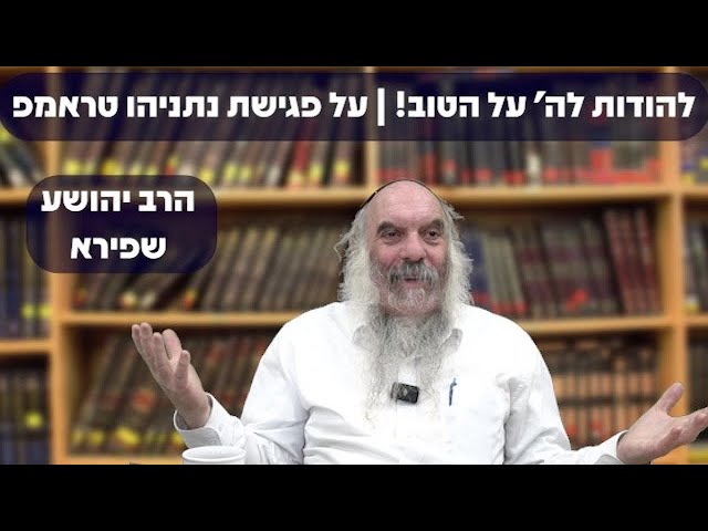 להודות לה' על הטוב והעוד יותר טוב! | על פגישת נתניהו- טראמפ | הרב יהושע שפירא