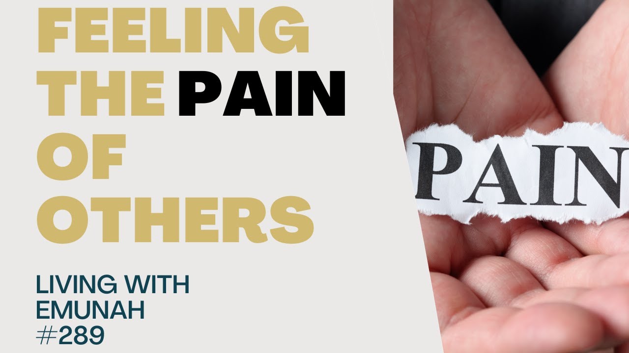 Living With Emunah (Part 289) - Feeling the Pain of Others