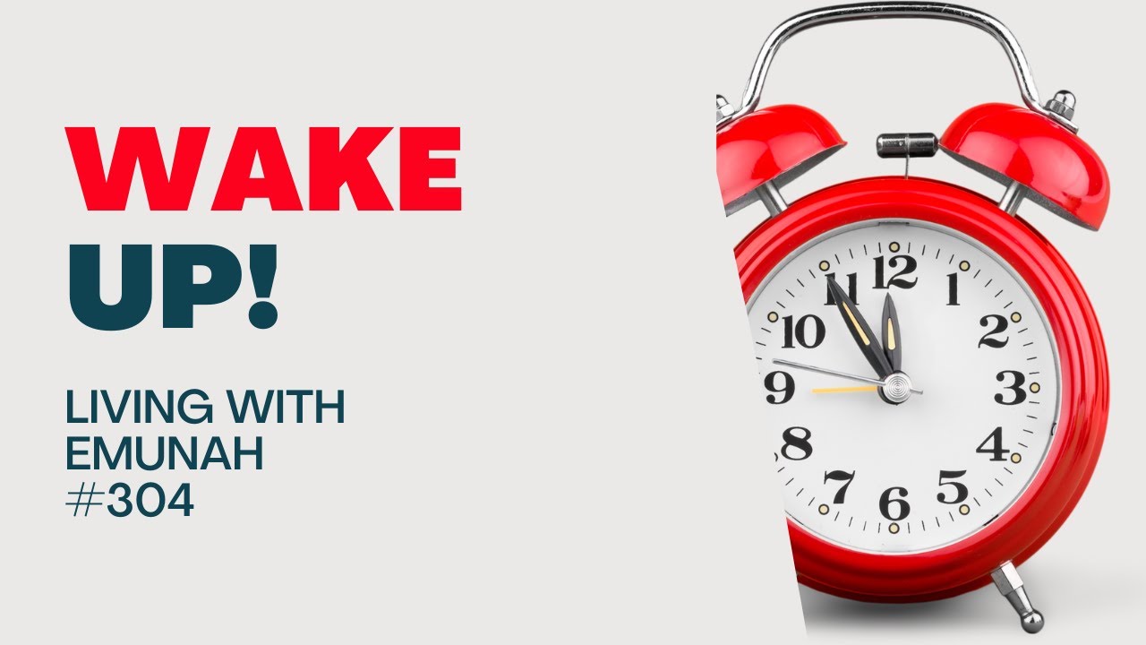 Living With Emunah (Part 304) - Wake Up!