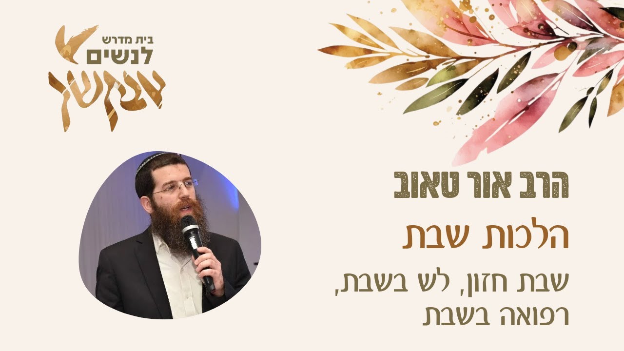 שבת חזון, מלאכת לש בשבת, רפואה בשבת | הלכות שבת | הרב אור טאוב | שיעור לנשים