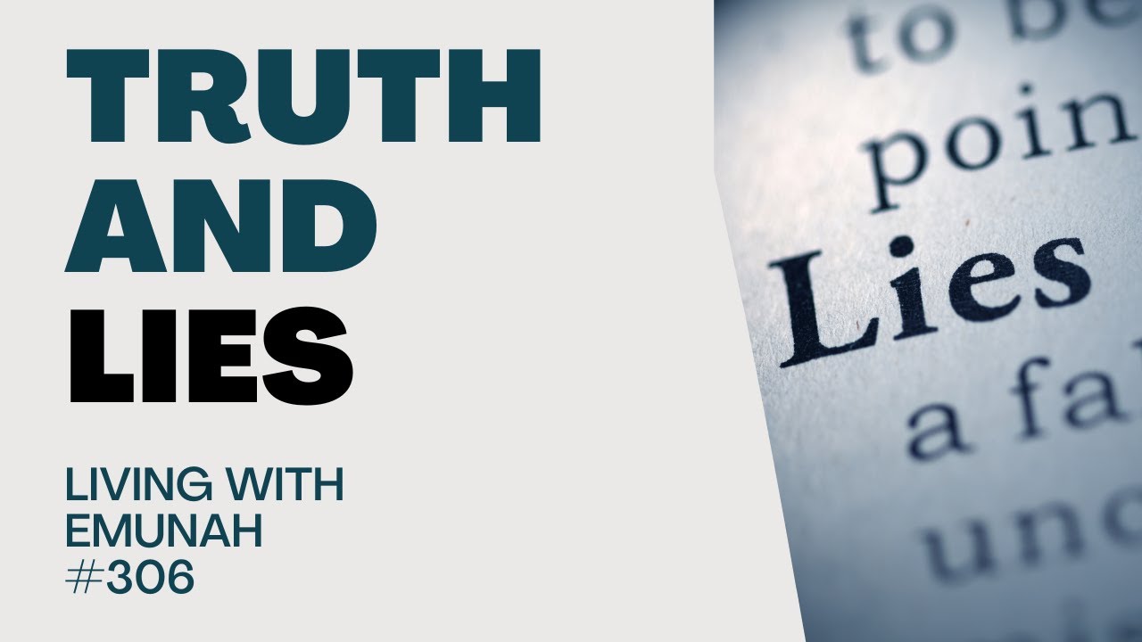 Living With Emunah (Part 306) - Truth and Lies